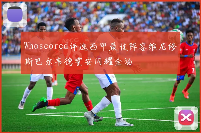 Whoscored评选西甲最佳阵容维尼修斯巴尔韦德霍安闪耀全场