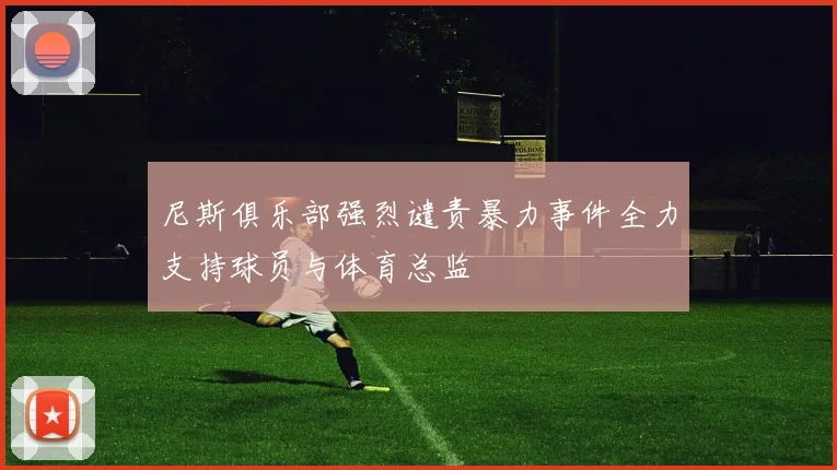 尼斯俱乐部强烈谴责暴力事件全力支持球员与体育总监