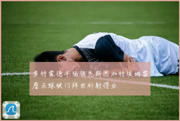 多特蒙德半场领先斯图加特埃姆雷詹点球破门拜尔补射得分