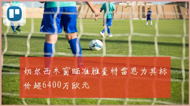 切尔西冬窗瞄准雅奎特雷恩为其标价超6400万欧元