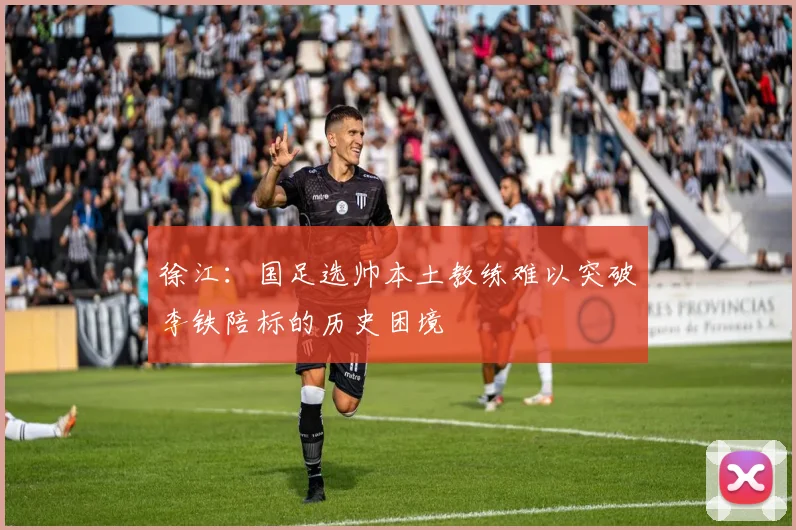 徐江：国足选帅本土教练难以突破李铁陪标的历史困境