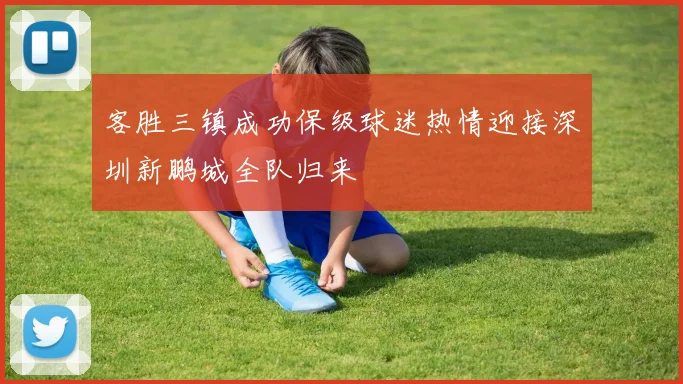 客胜三镇成功保级球迷热情迎接深圳新鹏城全队归来