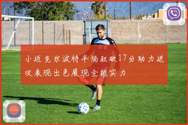 小迈克尔波特半场狂砍17分助力进攻表现出色展现全能实力