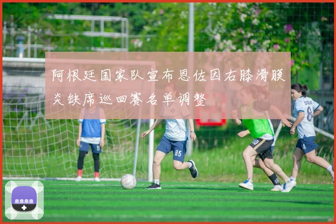 阿根廷国家队宣布恩佐因右膝滑膜炎缺席巡回赛名单调整