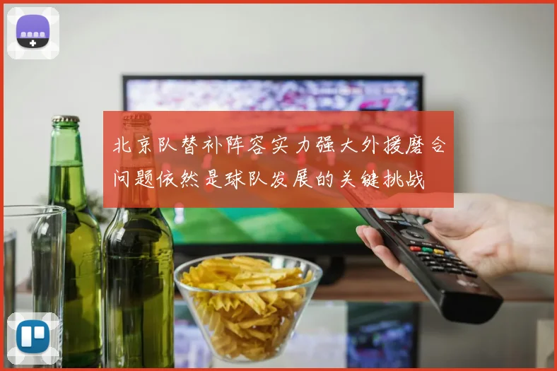 北京队替补阵容实力强大外援磨合问题依然是球队发展的关键挑战