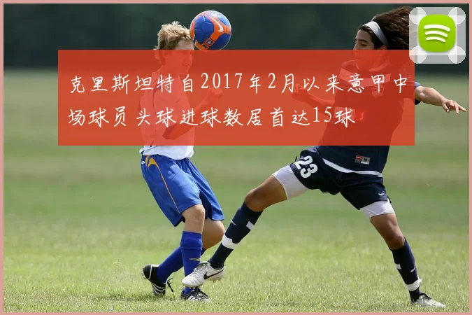 克里斯坦特自2017年2月以来意甲中场球员头球进球数居首达15球