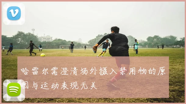 哈雷尔需澄清场外摄入禁用物的原因与运动表现无关