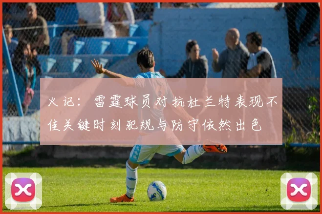 火记：雷霆球员对抗杜兰特表现不佳关键时刻犯规与防守依然出色