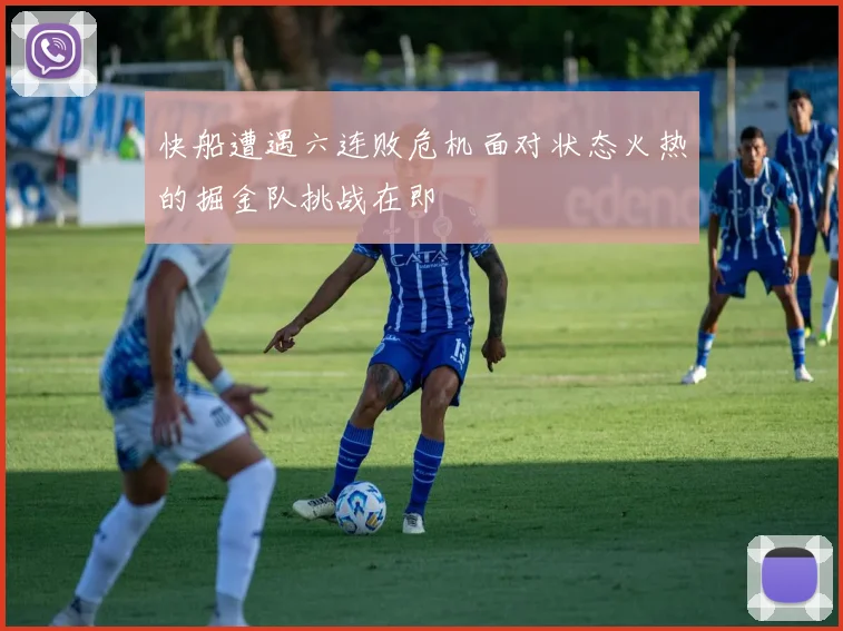 快船遭遇六连败危机面对状态火热的掘金队挑战在即