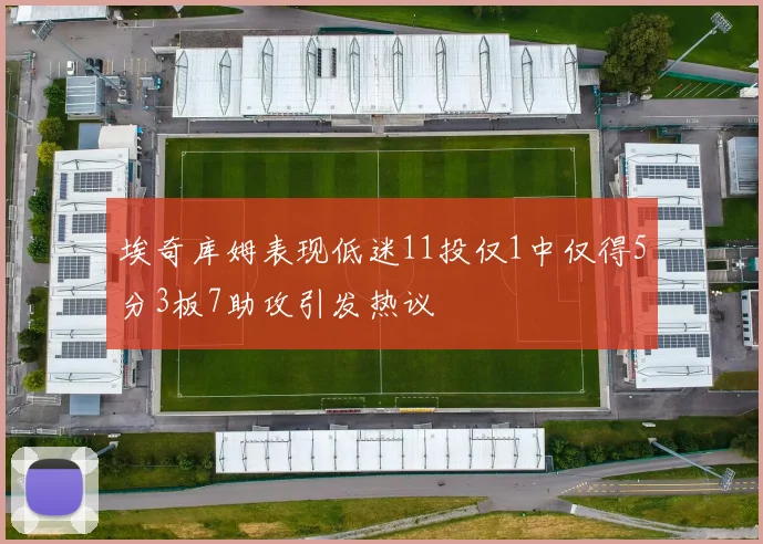 埃奇库姆表现低迷11投仅1中仅得5分3板7助攻引发热议