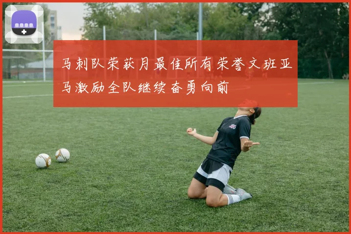 马刺队荣获月最佳所有荣誉文班亚马激励全队继续奋勇向前