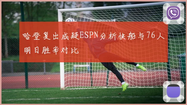 哈登复出成疑ESPN分析快船与76人明日胜率对比