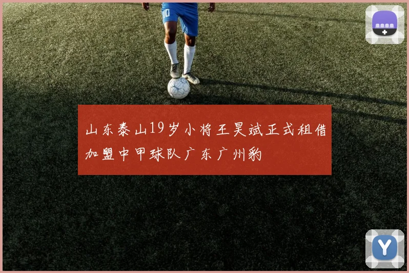 山东泰山19岁小将王昊斌正式租借加盟中甲球队广东广州豹